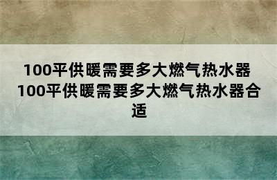 100平供暖需要多大燃气热水器 100平供暖需要多大燃气热水器合适